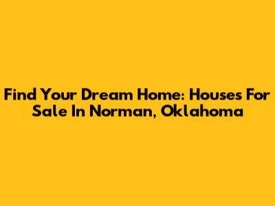 Find Your Dream Home: Houses For Sale In Norman, Oklahoma
