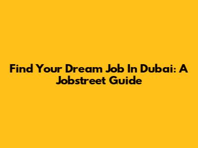 Find Your Dream Job In Dubai: A Jobstreet Guide