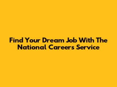 Find Your Dream Job With The National Careers Service