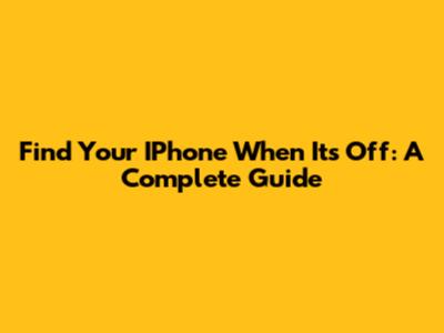 Find Your IPhone When It's Off: A Complete Guide