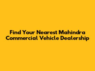 Find Your Nearest Mahindra Commercial Vehicle Dealership