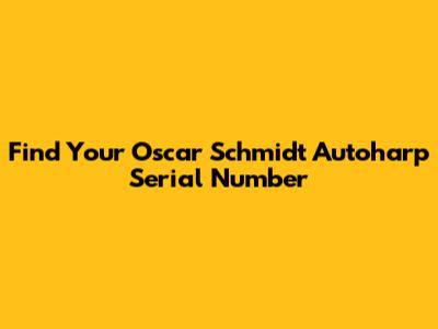 Find Your Oscar Schmidt Autoharp Serial Number