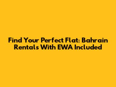 Find Your Perfect Flat: Bahrain Rentals With EWA Included