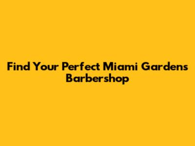 Find Your Perfect Miami Gardens Barbershop