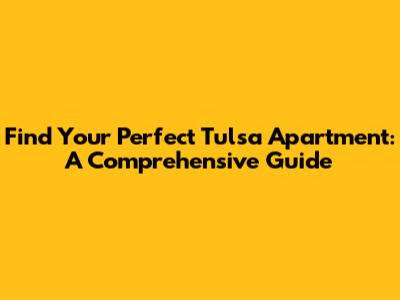 Find Your Perfect Tulsa Apartment: A Comprehensive Guide