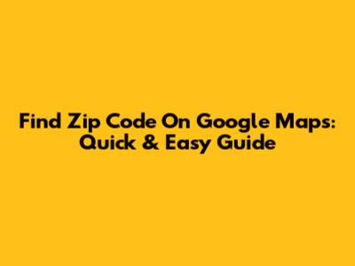 Find Zip Code On Google Maps: Quick & Easy Guide