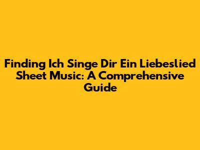 Finding 'Ich Singe Dir Ein Liebeslied' Sheet Music: A Comprehensive Guide
