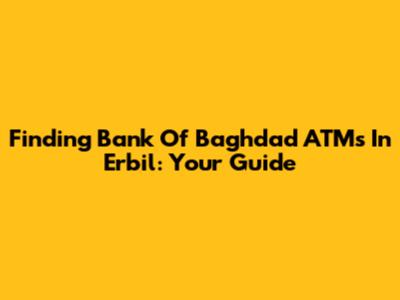 Finding Bank Of Baghdad ATMs In Erbil: Your Guide