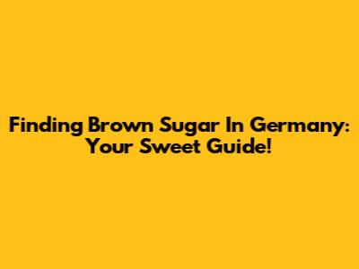 Finding Brown Sugar In Germany: Your Sweet Guide!