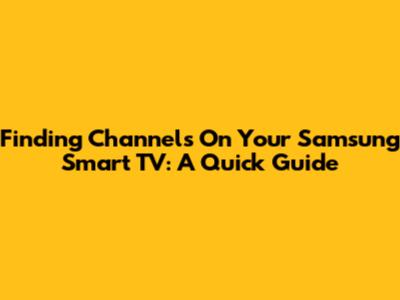 Finding Channels On Your Samsung Smart TV: A Quick Guide