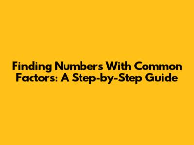 Finding Numbers With Common Factors: A Step-by-Step Guide