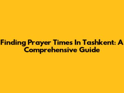 Finding Prayer Times In Tashkent: A Comprehensive Guide