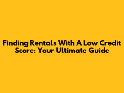 Finding Rentals With A Low Credit Score: Your Ultimate Guide