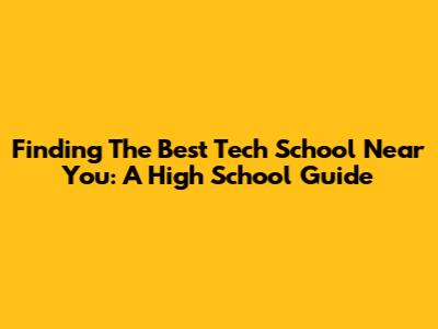 Finding The Best Tech School Near You: A High School Guide