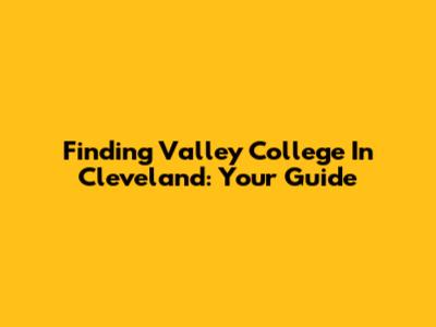Finding Valley College In Cleveland: Your Guide