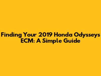 Finding Your 2019 Honda Odyssey's ECM: A Simple Guide