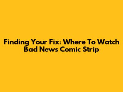 Finding Your Fix: Where To Watch Bad News Comic Strip
