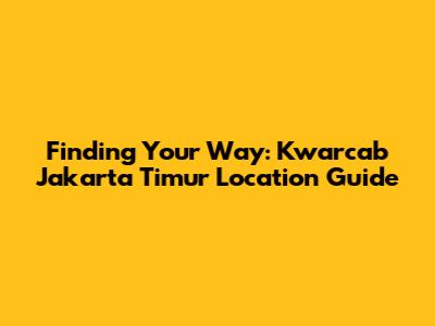 Finding Your Way: Kwarcab Jakarta Timur Location Guide