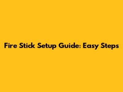 Fire Stick Setup Guide: Easy Steps