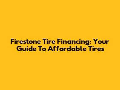 Firestone Tire Financing: Your Guide To Affordable Tires