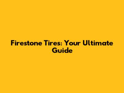 Firestone Tires: Your Ultimate Guide