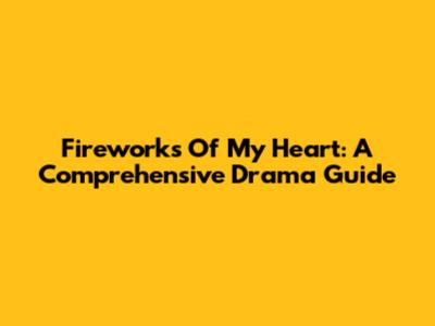 Fireworks Of My Heart: A Comprehensive Drama Guide