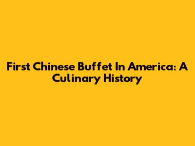 First Chinese Buffet In America: A Culinary History