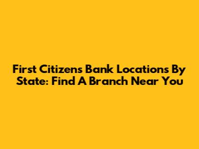 First Citizens Bank Locations By State: Find A Branch Near You