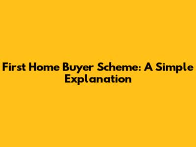 First Home Buyer Scheme: A Simple Explanation