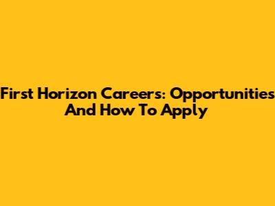 First Horizon Careers: Opportunities And How To Apply