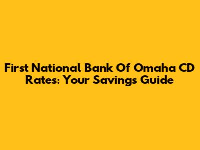 First National Bank Of Omaha CD Rates: Your Savings Guide