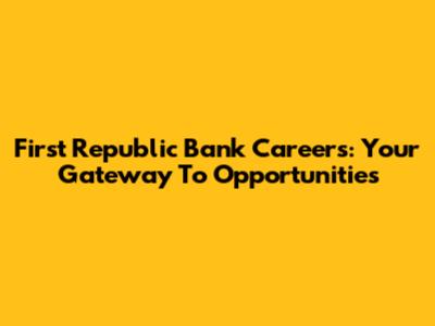 First Republic Bank Careers: Your Gateway To Opportunities