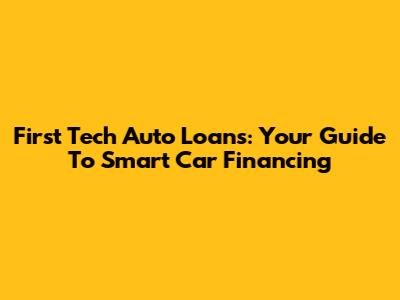 First Tech Auto Loans: Your Guide To Smart Car Financing