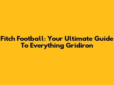 Fitch Football: Your Ultimate Guide To Everything Gridiron