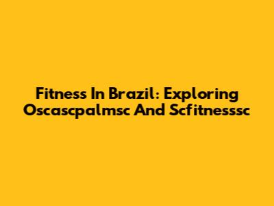 Fitness In Brazil: Exploring Oscascpalmsc And Scfitnesssc