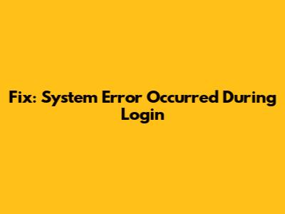 Fix: System Error Occurred During Login