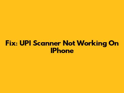 Fix: UPI Scanner Not Working On IPhone