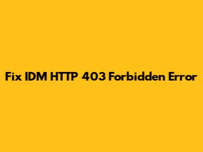 Fix IDM HTTP 403 Forbidden Error