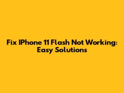 Fix IPhone 11 Flash Not Working: Easy Solutions