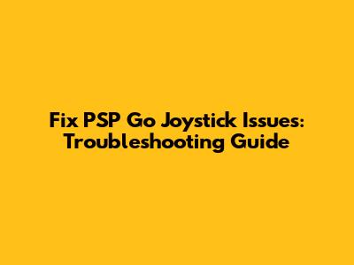 Fix PSP Go Joystick Issues: Troubleshooting Guide