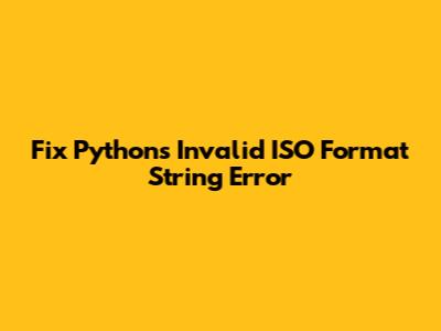 Fix Python's Invalid ISO Format String Error