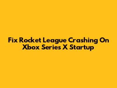 Fix Rocket League Crashing On Xbox Series X Startup