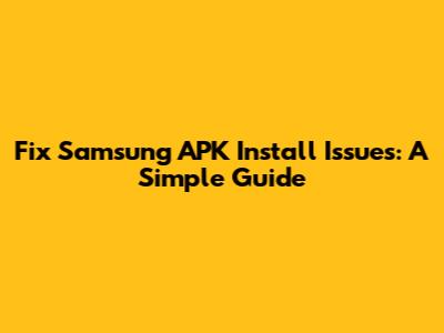 Fix Samsung APK Install Issues: A Simple Guide