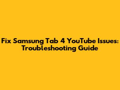Fix Samsung Tab 4 YouTube Issues: Troubleshooting Guide