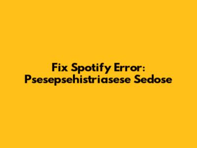 Fix Spotify Error: Psesepsehistriasese Sedose