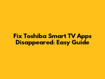 Fix Toshiba Smart TV Apps Disappeared: Easy Guide