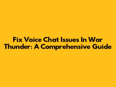 Fix Voice Chat Issues In War Thunder: A Comprehensive Guide