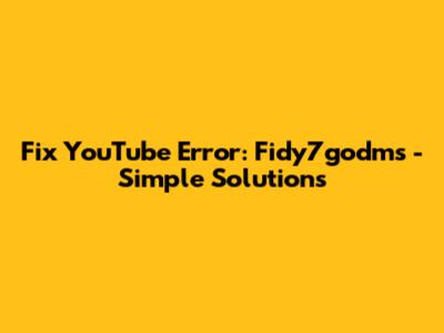 Fix YouTube Error: Fidy7godms - Simple Solutions