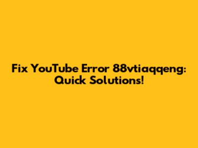 Fix YouTube Error 88vtiaqqeng: Quick Solutions!
