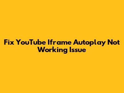 Fix YouTube Iframe Autoplay Not Working Issue